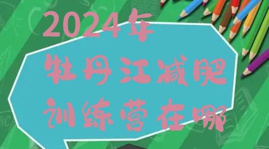 十大2024年牡丹江减肥训练营在哪排行榜