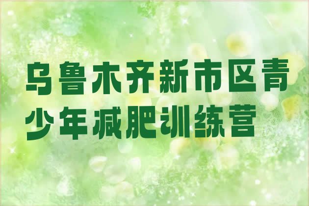 十大乌鲁木齐新市区减肥训练营在哪top10排行榜