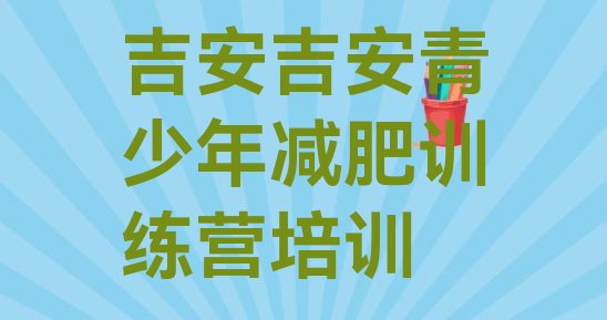 十大12月吉安吉州区魔鬼减肥训练营全封闭的减肥训练营排行榜