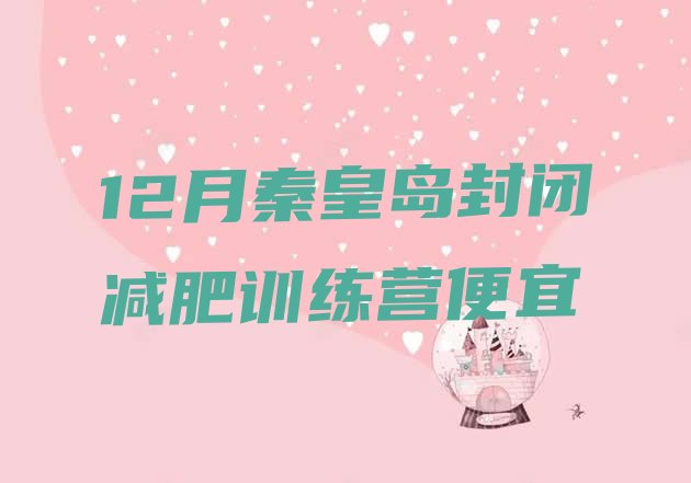 十大12月秦皇岛封闭减肥训练营便宜排行榜
