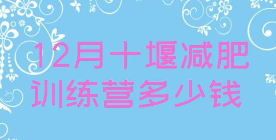 十大12月十堰减肥训练营多少钱排行榜