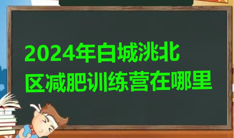 十大2024年白城洮北区减肥训练营在哪里排行榜