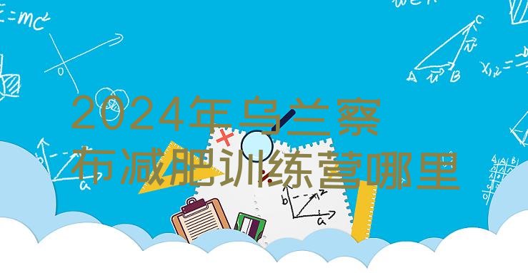 十大2024年乌兰察布减肥训练营哪里排行榜