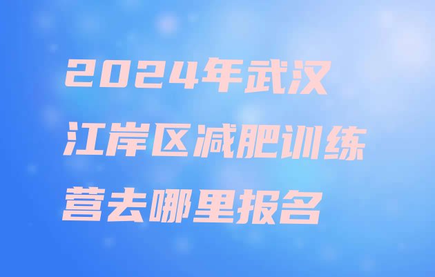 十大2024年武汉江岸区减肥训练营去哪里报名排行榜