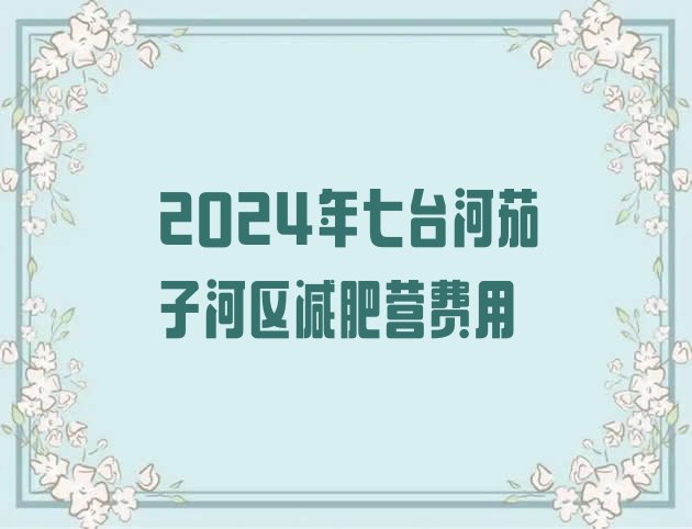 十大2024年七台河茄子河区减肥营费用排行榜