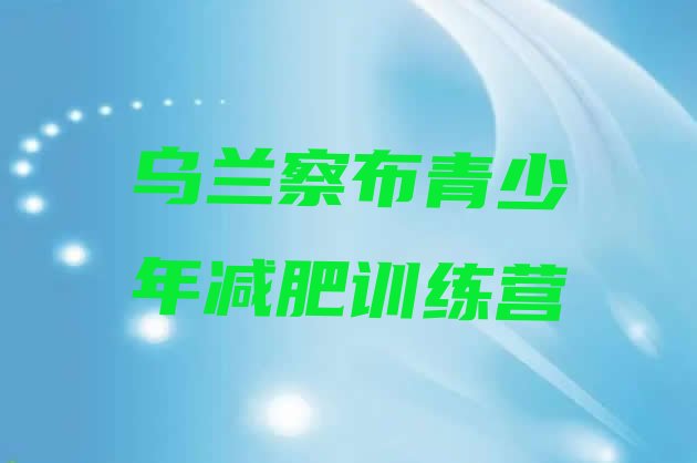 十大12月乌兰察布全国哪的减肥训练营好排行榜