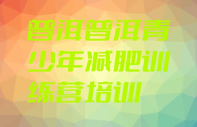 十大2024年普洱去减肥训练营有用吗排行榜
