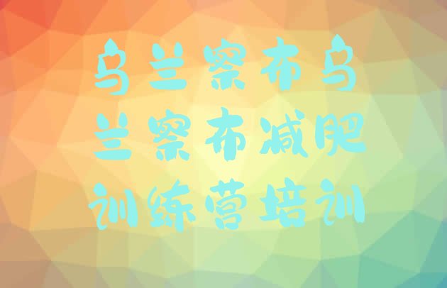 十大乌兰察布暑假减肥训练营排行榜