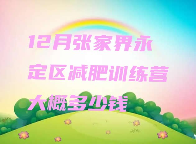 十大12月张家界永定区减肥训练营大概多少钱排行榜