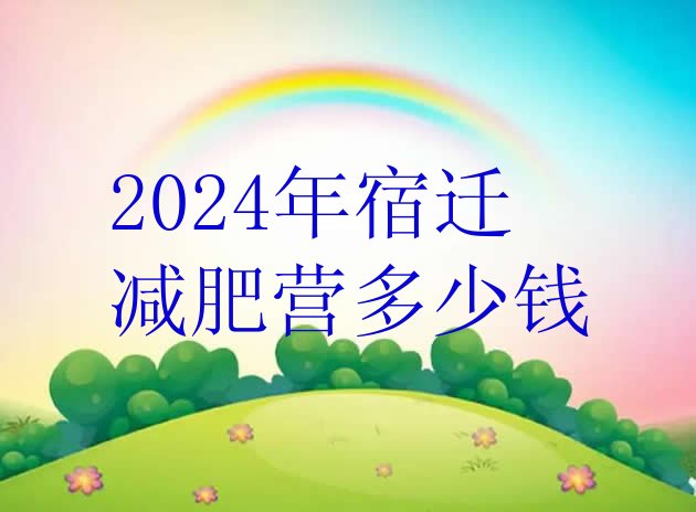十大2024年宿迁减肥营多少钱排行榜