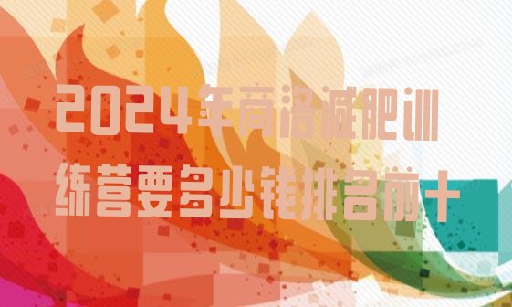 十大2024年商洛减肥训练营要多少钱排名前十排行榜