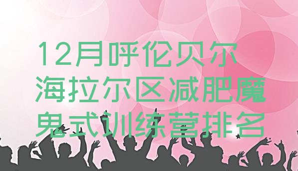十大12月呼伦贝尔海拉尔区减肥魔鬼式训练营排名排行榜