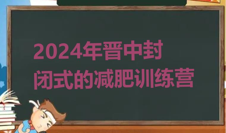 十大2024年晋中封闭式的减肥训练营排行榜