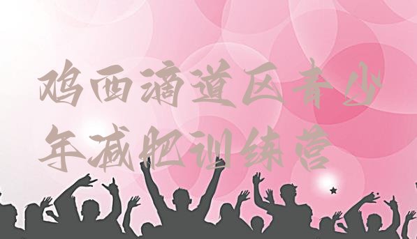 十大2024年鸡西滴道区减肥特训营排行榜