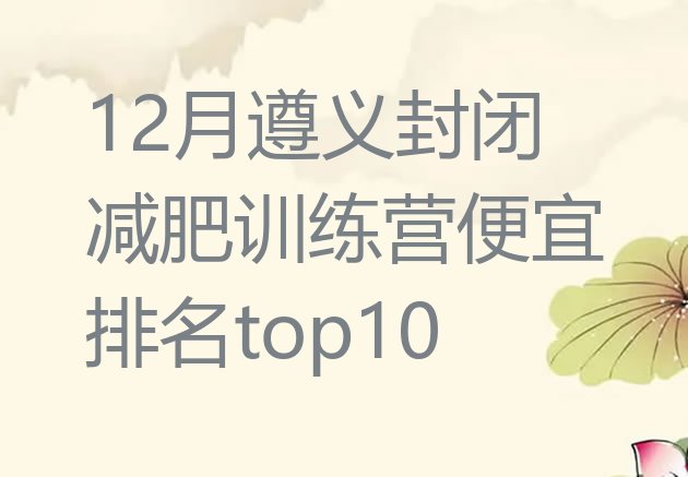 十大12月遵义封闭减肥训练营便宜排名top10排行榜