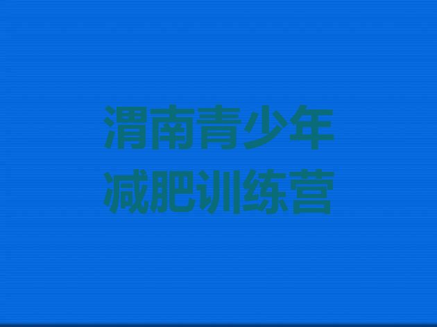 十大2024年渭南封闭式减肥训练营哪里好排行榜