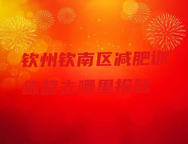 十大钦州钦南区减肥训练营去哪里报名排行榜