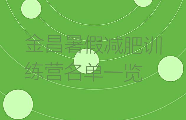 十大金昌暑假减肥训练营名单一览排行榜
