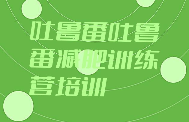 十大吐鲁番哪个减肥训练营排名一览表排行榜