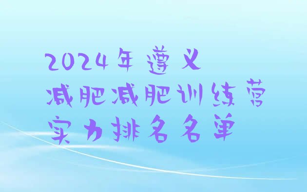 十大2024年遵义减肥减肥训练营实力排名名单排行榜