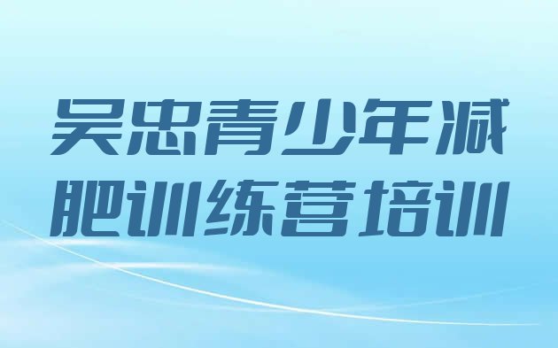 十大2024年吴忠哪里减肥训练营好排名一览表排行榜