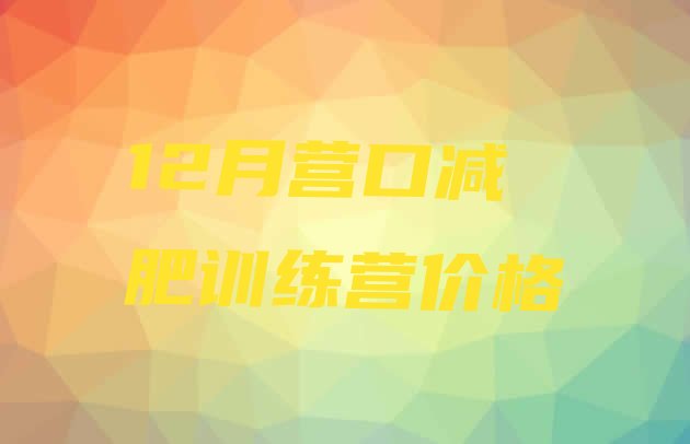十大12月营口减肥训练营价格排行榜