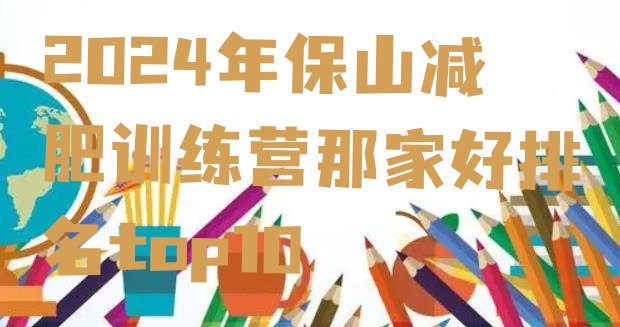十大2024年保山减肥训练营那家好排名top10排行榜
