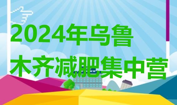 十大2024年乌鲁木齐减肥集中营排行榜