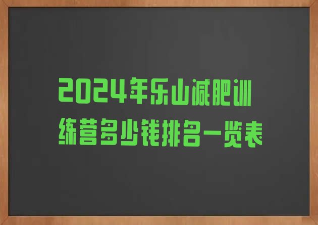 十大2024年乐山减肥训练营多少钱排名一览表排行榜