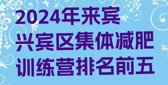 十大2024年来宾兴宾区集体减肥训练营排名前五排行榜