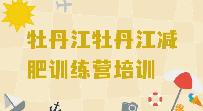 十大2024年牡丹江减肥训练营费用十大排名排行榜