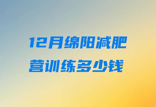 十大12月绵阳减肥营训练多少钱排行榜