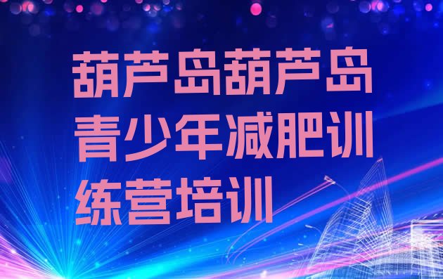 十大2024年葫芦岛哪里减肥训练营正规名单更新汇总排行榜