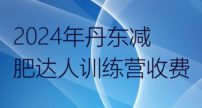 十大2024年丹东减肥达人训练营收费排行榜