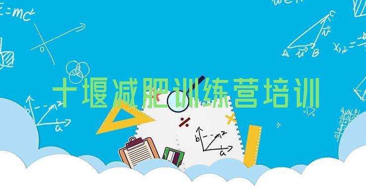 十大十堰茅箭区魔鬼减肥训练营全封闭的减肥训练营排名top10排行榜
