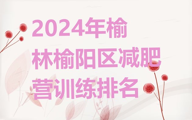 十大2024年榆林榆阳区减肥营训练排名排行榜