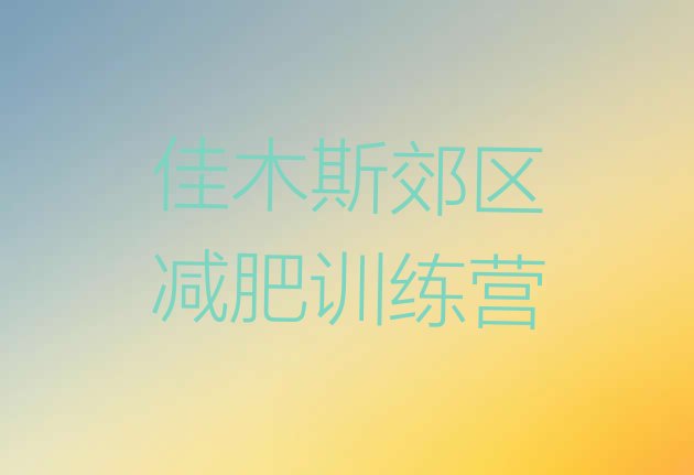 十大2024年佳木斯郊区暑期减肥训练营哪家好排行榜