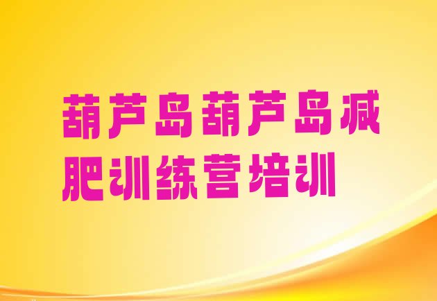 十大2024年葫芦岛哪里减肥训练营正规排行榜