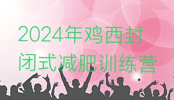 十大2024年鸡西封闭式减肥训练营排行榜