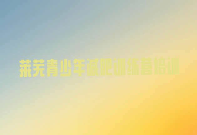 十大2024年莱芜莱城区封闭减肥训练营便宜排行榜