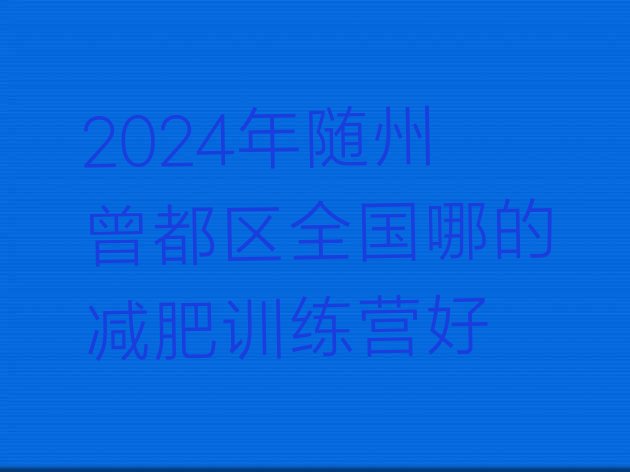 十大2024年随州曾都区全国哪的减肥训练营好排行榜
