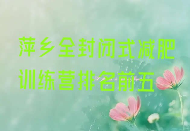 十大萍乡全封闭式减肥训练营排名前五排行榜