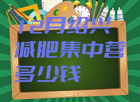 十大12月绍兴减肥集中营多少钱排行榜