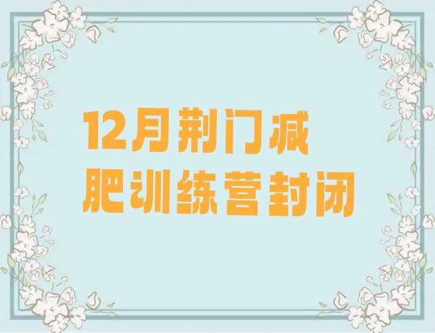 十大12月荆门减肥训练营封闭排行榜