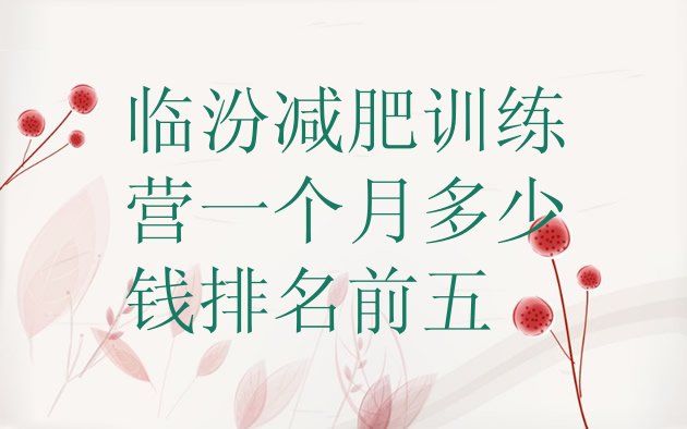 十大临汾减肥训练营一个月多少钱排名前五排行榜