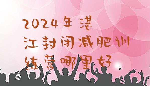 十大2024年湛江封闭减肥训练营哪里好排行榜