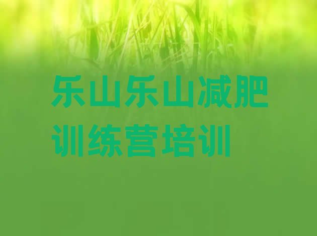 十大2024年乐山减肥训练营一个月多少钱推荐一览排行榜