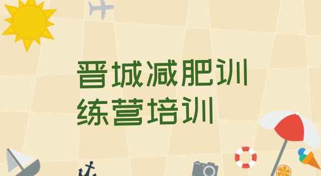 十大2024年晋城哪里减肥训练营正规名单更新汇总排行榜