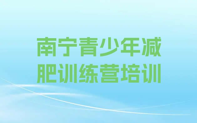 十大南宁邕宁区封闭减肥训练营怎么样实力排名名单排行榜