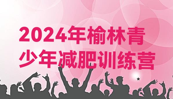 十大2024年榆林青少年减肥训练营排行榜